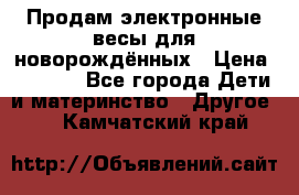 Продам электронные весы для новорождённых › Цена ­ 1 500 - Все города Дети и материнство » Другое   . Камчатский край